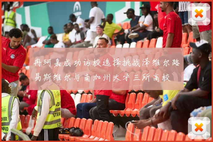 冉珂嘉成功访校选择挑战泽维尔路易斯维尔与南加州大学三所高校