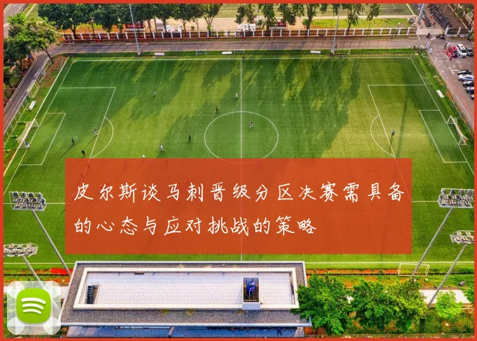 皮尔斯谈马刺晋级分区决赛需具备的心态与应对挑战的策略